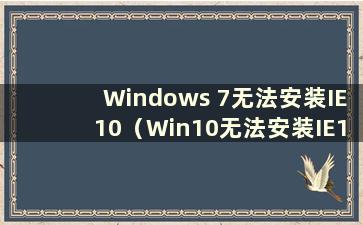 Windows 7无法安装IE10（Win10无法安装IE10）